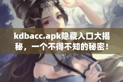 kdbacc.apk隐藏入口大揭秘，一个不得不知的秘密！
