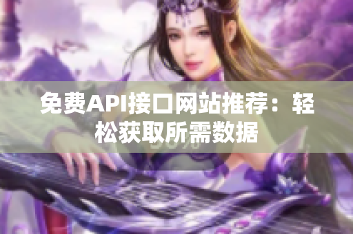 免费API接口网站推荐：轻松获取所需数据