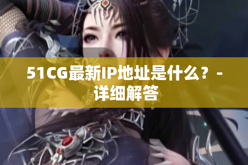51CG最新IP地址是什么？- 详细解答
