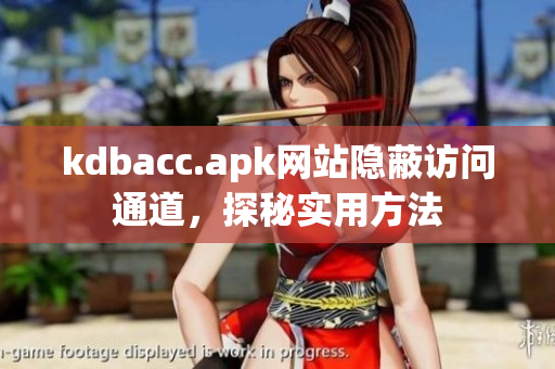 kdbacc.apk网站隐蔽访问通道，探秘实用方法