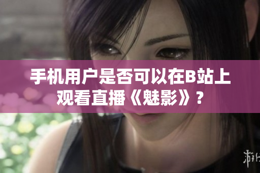 手机用户是否可以在B站上观看直播《魅影》？