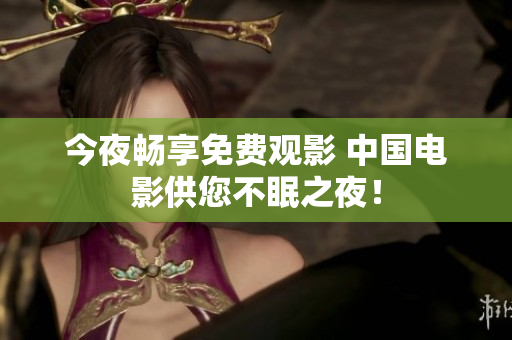 今夜畅享免费观影 中国电影供您不眠之夜！