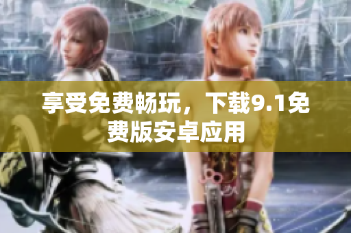 享受免费畅玩，下载9.1免费版安卓应用
