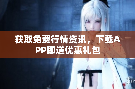 获取免费行情资讯，下载APP即送优惠礼包