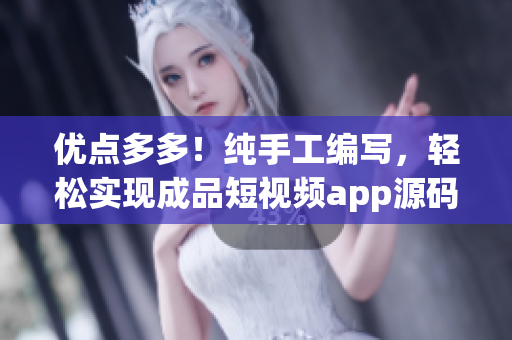 优点多多！纯手工编写，轻松实现成品短视频app源码