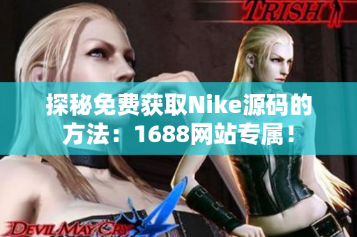 探秘免费获取Nike源码的方法：1688网站专属！