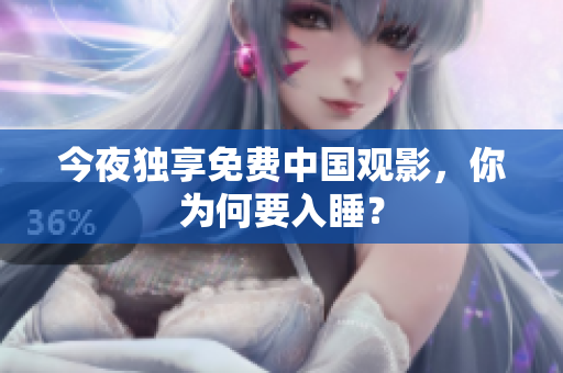 今夜独享免费中国观影，你为何要入睡？
