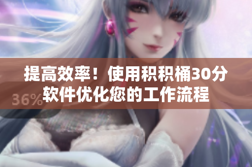 提高效率！使用积积桶30分软件优化您的工作流程