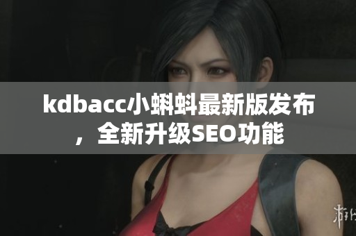 kdbacc小蝌蚪最新版发布，全新升级SEO功能