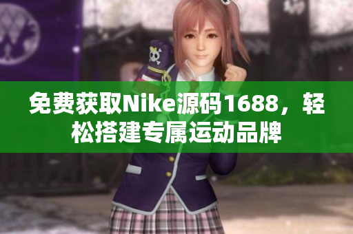 免费获取Nike源码1688，轻松搭建专属运动品牌