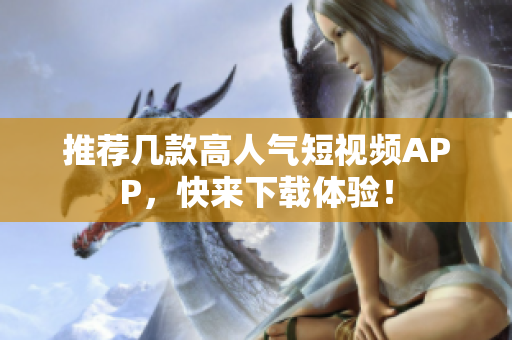 推荐几款高人气短视频APP，快来下载体验！