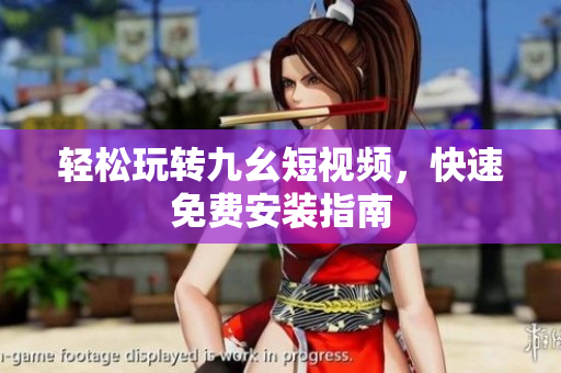 轻松玩转九幺短视频，快速免费安装指南