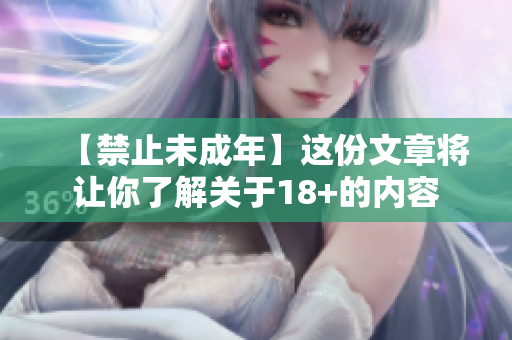 【禁止未成年】这份文章将让你了解关于18+的内容