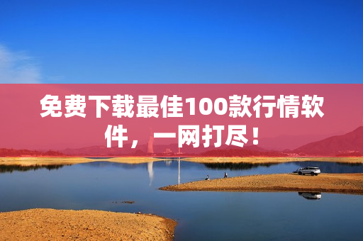 免费下载最佳100款行情软件，一网打尽！
