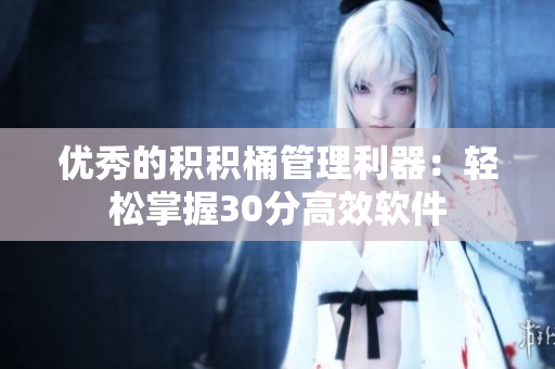 优秀的积积桶管理利器：轻松掌握30分高效软件