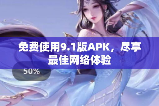 免费使用9.1版APK，尽享最佳网络体验