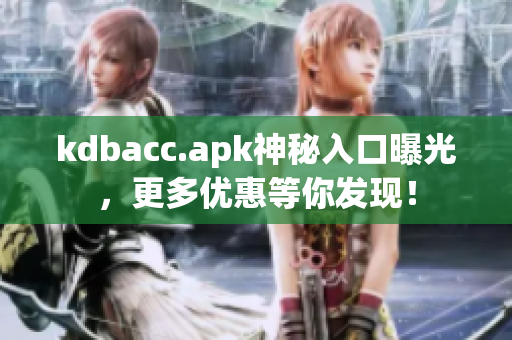 kdbacc.apk神秘入口曝光，更多优惠等你发现！