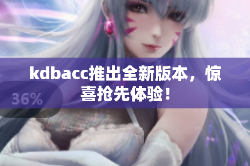 kdbacc推出全新版本，惊喜抢先体验！