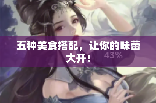 五种美食搭配，让你的味蕾大开！