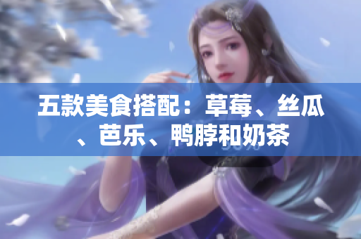 五款美食搭配：草莓、丝瓜、芭乐、鸭脖和奶茶