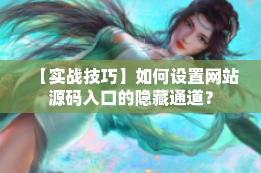 【实战技巧】如何设置网站源码入口的隐藏通道？