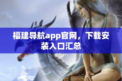 福建导航app官网，下载安装入口汇总