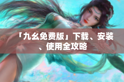 「九幺免费版」下载、安装、使用全攻略