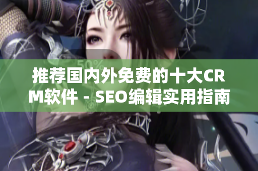 推荐国内外免费的十大CRM软件 - SEO编辑实用指南