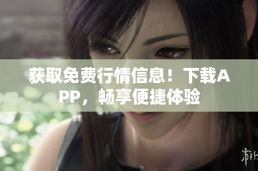获取免费行情信息！下载APP，畅享便捷体验