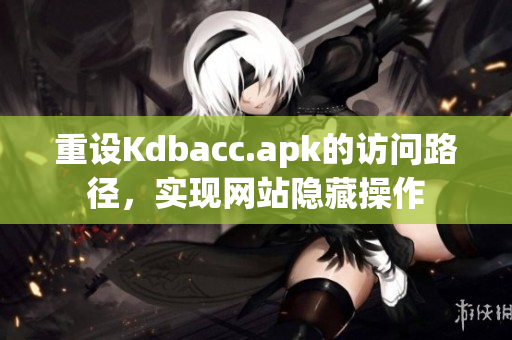 重设Kdbacc.apk的访问路径，实现网站隐藏操作