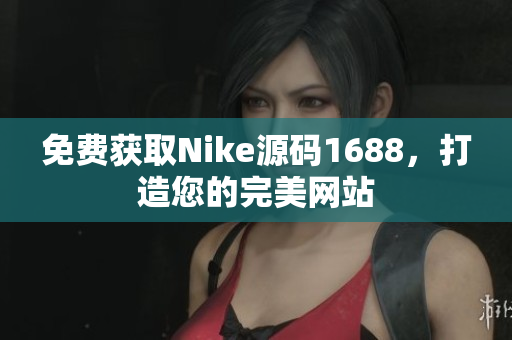 免费获取Nike源码1688，打造您的完美网站