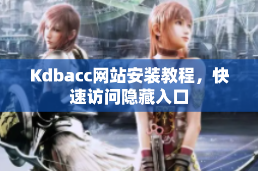 Kdbacc网站安装教程，快速访问隐藏入口