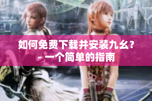 如何免费下载并安装九幺？- 一个简单的指南