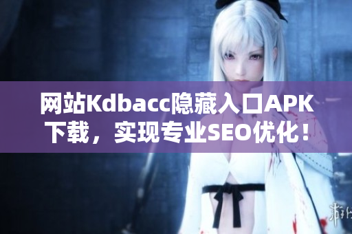 网站Kdbacc隐藏入口APK下载，实现专业SEO优化！