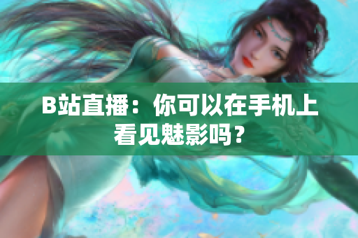 B站直播：你可以在手机上看见魅影吗？
