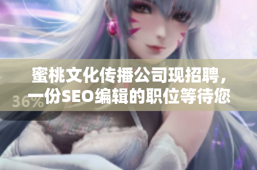 蜜桃文化传播公司现招聘，一份SEO编辑的职位等待您的加入