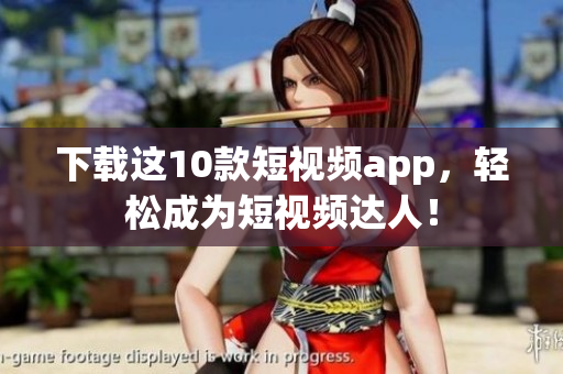 下载这10款短视频app，轻松成为短视频达人！