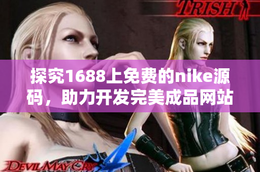 探究1688上免费的nike源码，助力开发完美成品网站