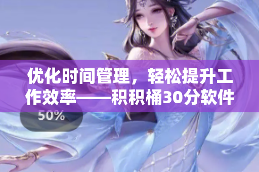 优化时间管理，轻松提升工作效率——积积桶30分软件新亮相