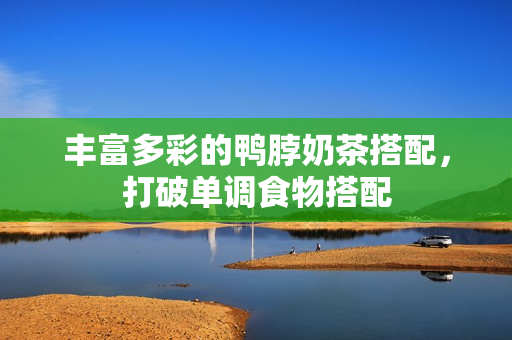 丰富多彩的鸭脖奶茶搭配，打破单调食物搭配
