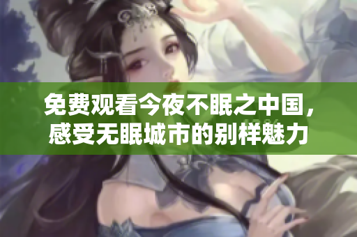 免费观看今夜不眠之中国，感受无眠城市的别样魅力