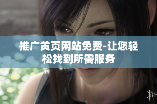 推广黄页网站免费-让您轻松找到所需服务