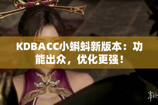 KDBACC小蝌蚪新版本：功能出众，优化更强！