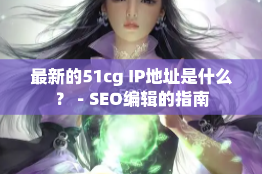 最新的51cg IP地址是什么？ - SEO编辑的指南