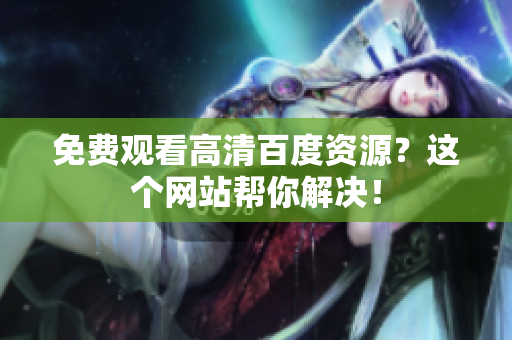 免费观看高清百度资源？这个网站帮你解决！