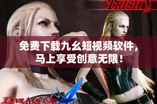 免费下载九幺短视频软件，马上享受创意无限！