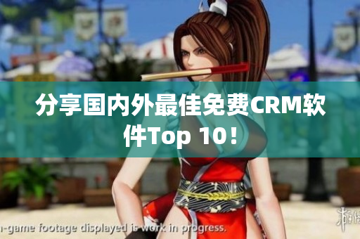 分享国内外最佳免费CRM软件Top 10！
