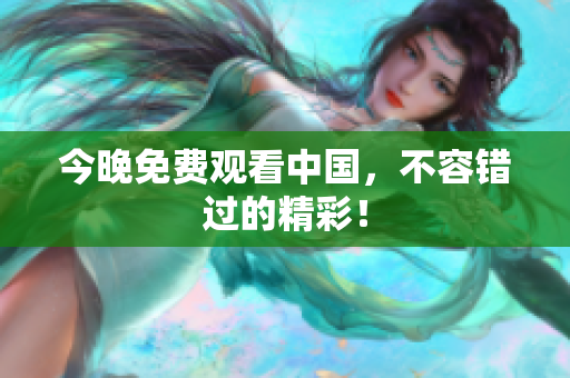 今晚免费观看中国，不容错过的精彩！