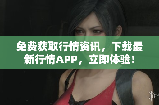 免费获取行情资讯，下载最新行情APP，立即体验！
