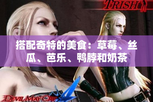 搭配奇特的美食：草莓、丝瓜、芭乐、鸭脖和奶茶